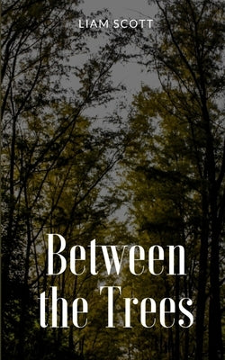 Between the Trees by Scott, Liam