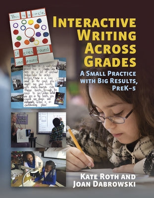 Interactive Writing Across Grades: A Small Practice with Big Results by Roth, Kate
