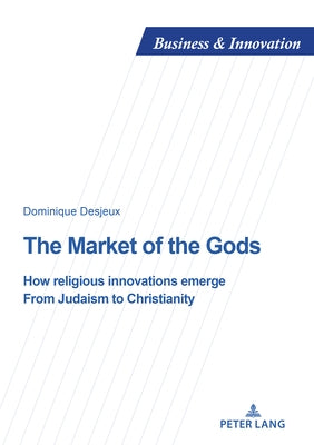 The Market of the Gods: How religious innovations emerge. From Judaism to Christianity by Desjeux, Dominique