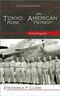 Tokyo Rose / An American Patriot: A Dual Biography by Close, Frederick P.