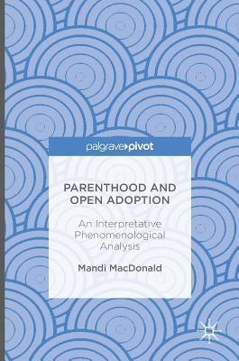 Parenthood and Open Adoption: An Interpretative Phenomenological Analysis by MacDonald, Mandi