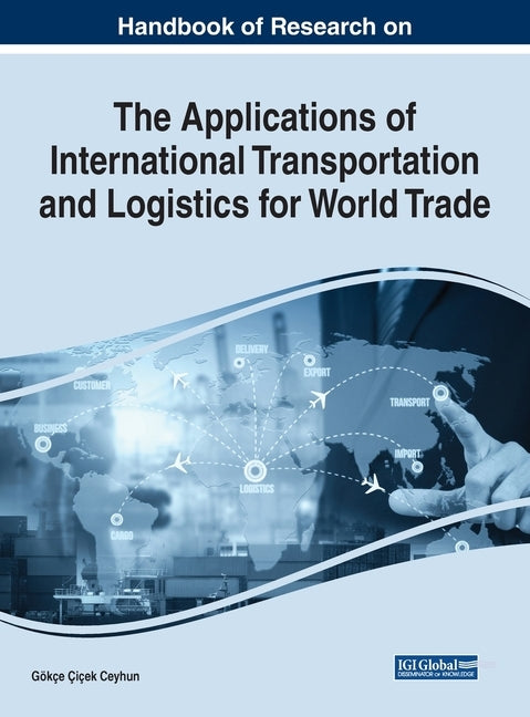 Handbook of Research on the Applications of International Transportation and Logistics for World Trade by Ceyhun, Gökçe Çiçek