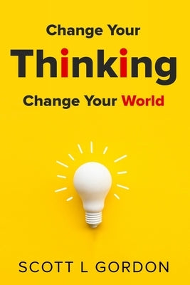 Change Your Thinking Change Your World by Gordon, Scott L.