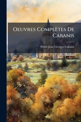 Oeuvres Complètes De Cabanis: Oeuvres Posthumes by Cabanis, Pierre Jean Georges
