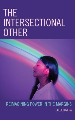 The Intersectional Other: Reimagining Power in the Margins by Rivera, Alex