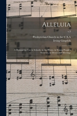 Alleluia: a Hymnal for Use in Schools, in the Home, in Young People's Societies, in Devotional Meetings; v.3 by Presbyterian Church in the U S a