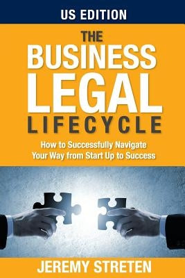 The Business Legal Lifecycle US Edition: How To Successfully Navigate Your Way From Start Up To Success by Streten, Jeremy