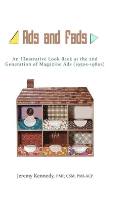 Ads and Fads: An Illustrative Look Back at the 2nd Generation of Magazine Ads (1950s-1980s) by Pmi-Acp, Jeremy Kennedy Pmp Csm