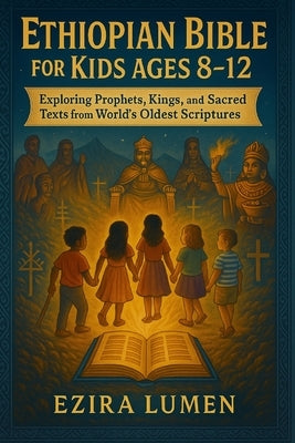 Ethiopian Bible for Kids Ages 8-12: Exploring Prophets, Kings, and Sacred Texts from the World's Oldest Scriptures by Lumen, Ezira