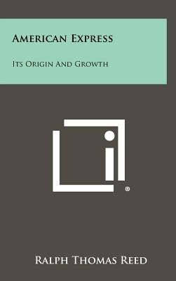 American Express: Its Origin and Growth by Reed, Ralph Thomas