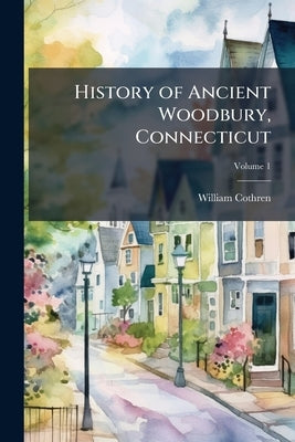 History of Ancient Woodbury, Connecticut by Cothren, William 1819-1898