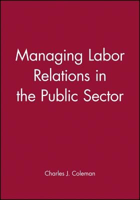 Managing Labor Relations in the Public Sector by Coleman, Charles J.