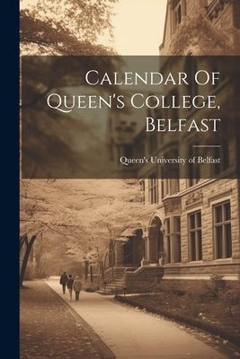 Calendar Of Queen's College, Belfast by Queen's University of Belfast