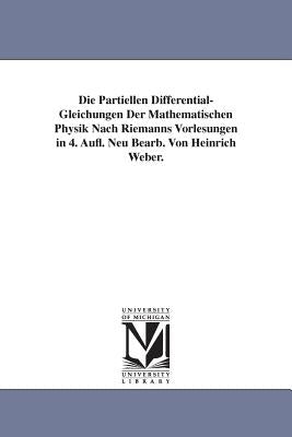 Die Partiellen Differential-Gleichungen Der Mathematischen Physik Nach Riemanns Vorlesungen in 4. Aufl. Neu Bearb. Von Heinrich Weber. by Weber, Heinrich
