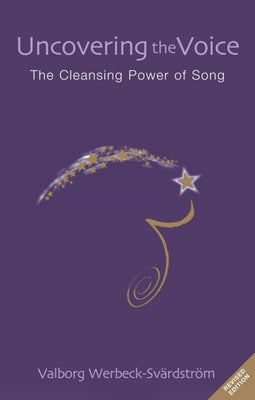Uncovering the Voice: The Cleansing Power of Song by Werbeck-Svärdström, Valborg