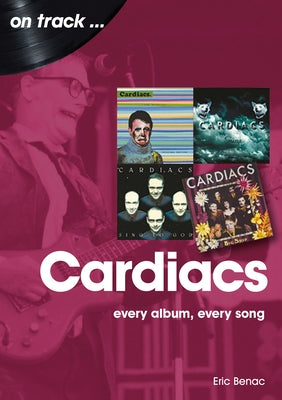 The Cardiacs: Every Album, Every Song by Benac, Eric