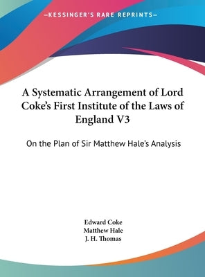 A Systematic Arrangement of Lord Coke's First Institute of the Laws of England V3: On the Plan of Sir Matthew Hale's Analysis by Coke, Edward