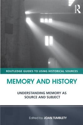Memory and History: Understanding Memory as Source and Subject. Edited by Joan Tumblety by Tumblety, Joan