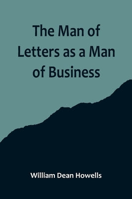 The Man of Letters as a Man of Business by Dean Howells, William