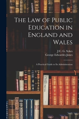 The Law of Public Education in England and Wales: A Practical Guide to Its Administration by Jones, George Edwardes