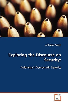 Exploring the Discourse on Security: Colombia's Democratic Security by Rangel, J. Cristian