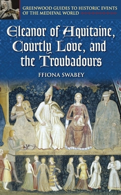 Eleanor of Aquitaine, Courtly Love, and the Troubadours by Swabey, Ffiona