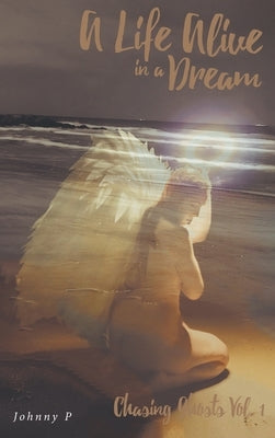 A Life Alive in a Dream: Chasing Ghosts, Vol. 1 by P, Johnny