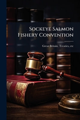 Sockeye Salmon Fishery Convention by Great Britain Treaties, Etc 1910- (Ge