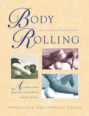 Body Rolling: An Experiential Approach to Complete Muscle Release by Zake, Yamuna