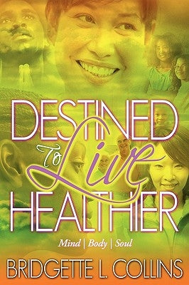 Destined to Live Healthier: Mind, Body and Soul by Collins, Bridgette Lachelle