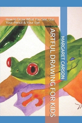 Artful Drawing for Kids: How to Draw What You See, Use Your Pencil & Your Eye by Scruby, Brian