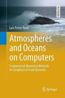 Atmospheres and Oceans on Computers: Fundamental Numerical Methods for Geophysical Fluid Dynamics by Roed, Lars Petter