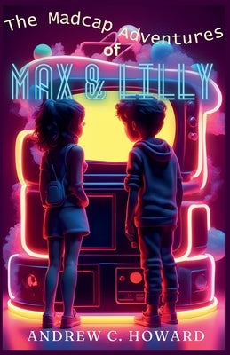 The Madcap Adventures of Max and Lilly by Howard, Andrew C.