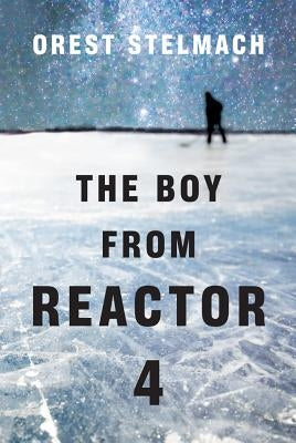 The Boy from Reactor 4 by Stelmach, Orest
