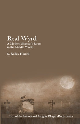 Real Wyrd: A Modern Shaman's Roots in the Middle World by Harrell, S. Kelley