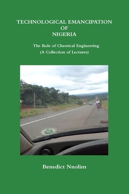 TECHNOLOGICAL EMANCIPATION OF NIGERIA - The Role of Chemical Engineering (A Collection of Lectures) by Nnolim, Benedict