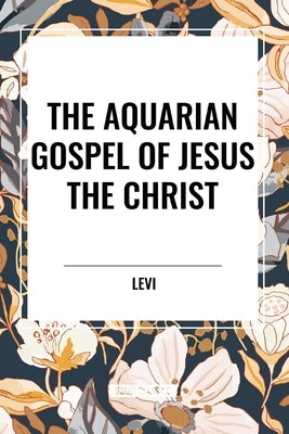 The Aquarian Gospel of Jesus the Christ by Levi