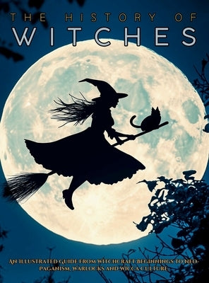The History of Witches: An Illustrated Guide from Witchcraft Beginnings to Neo-Paganism, Warlocks and Wicca Culture by Quinete, Ziggy