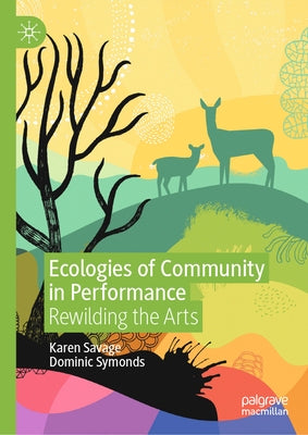 Ecologies of Community in Performance: Rewilding the Arts by Savage, Karen