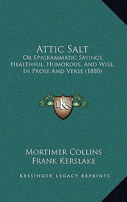 Attic Salt: Or Epigrammatic Sayings, Healthful, Humorous, And Wise, In Prose And Verse (1880) by Collins, Mortimer