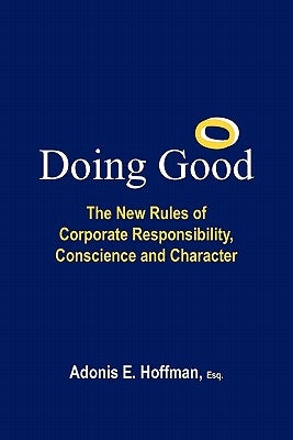 Doing Good: The New Rules of Corporate Responsibility, Conscience and Character by Hoffman Esq, Adonis E.