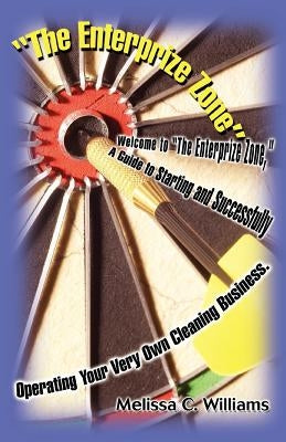 The Enterprize Zone: Welcome to the Enterprize Zone, a Guide to Starting and Successfully Operating Your Very Own Cleaning Business. by Williams, Melissa Cheri