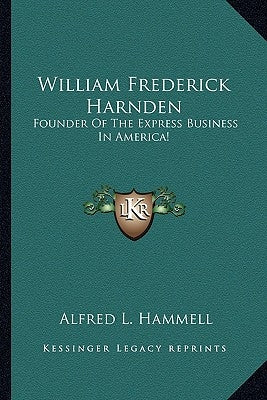 William Frederick Harnden: Founder of the Express Business in America! by Hammell, Alfred L.