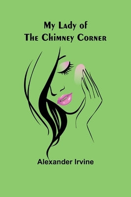 My Lady of the Chimney Corner by Irvine, Alexander