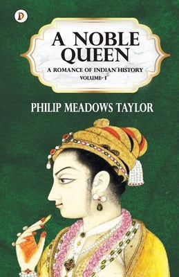 A Noble Queen a Romance of Indian History Vol I by Taylor, Philip Meadows