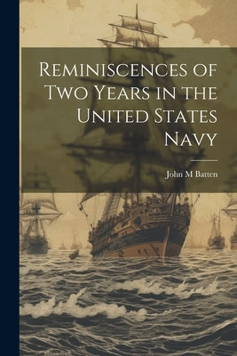 Reminiscences of Two Years in the United States Navy by Batten, John M.
