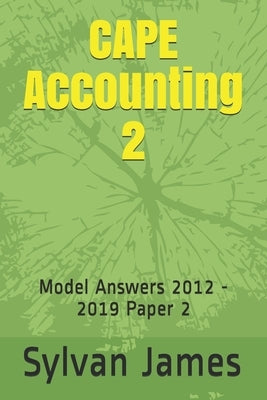 CAPE Accounting 2: Model Answers 2012 - 2019 Paper 2 by James, Sylvan