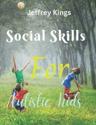 Social Skills For Autistic Kids: Practical Strategies for building social competence by Kings, Jeffrey