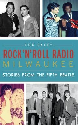 Rock 'n' Roll Radio Milwaukee: Stories from the Fifth Beatle by Barry, Bob