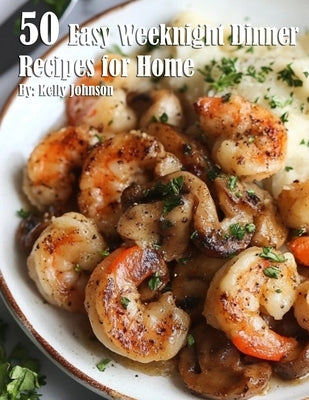 50 Easy Weeknight Dinner Recipes for Home by Johnson, Kelly